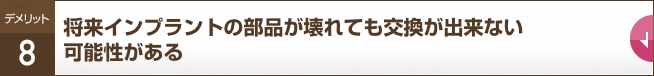 将来インプラントの部品が壊れても交換が出来ない可能性がある