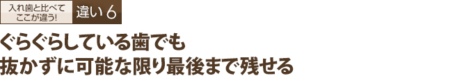 ぐらぐらしている歯でも抜かずに可能な限り最後まで残せる