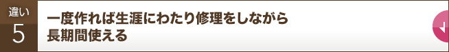 一度作れば生涯にわたり修理をしながら長期間使える