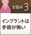 お悩み3インプラントは手術が怖い