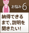 お悩み6納得できるまで説明を聞きたい！