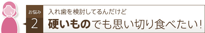 硬いものでも思い切り食べたい！