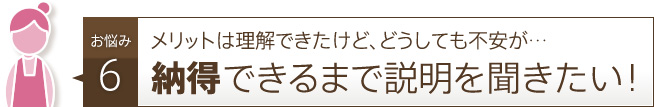 納得できるまで説明を聞きたい！