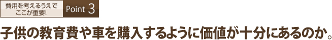 子供の教育費や車を購入するように価値が十分にあるのか