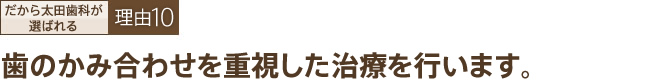 歯のかみ合わせを重視した治療を行います。