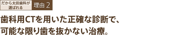 歯科用CTを用いた正確な診断で、可能な限り歯を抜かない治療