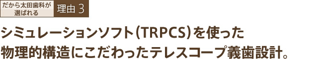 シミュレーションソフト（TRPCS）を使った 物理的構造にこだわったテレスープ義歯設計。