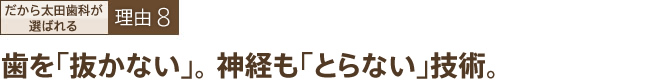 歯を「抜かない」。神経も「とらない」技術。