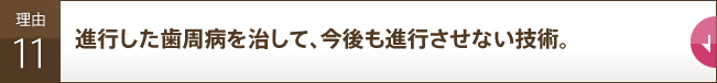 進行した歯周病を治して、今後も進行させない技術。