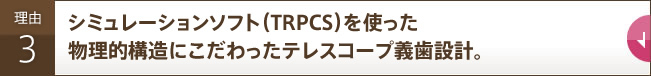 「シミュレーションソフト（TRPCS）を使った 物理的構造にこだわったテレスープ義歯設計。