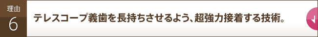 テレスコープ義歯を長持ちさせるよう、超強力接着する技術。